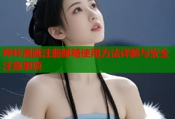 哔咔漫画注册邮箱使用方法详解与安全注意事项