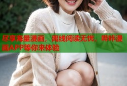 尽享海量漫画，离线阅读无忧，哔咔漫画APP等你来体验