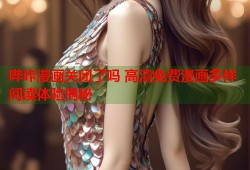 哔咔漫画关闭了吗 高清免费漫画多样阅读体验揭秘