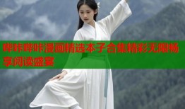 哔咔哔咔漫画精选本子合集精彩无限畅享阅读盛宴