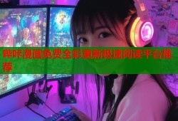 哔咔漫画免费全彩更新极速阅读平台推荐