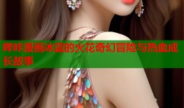 哔咔漫画冰蓝的火花奇幻冒险与热血成长故事