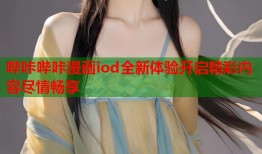 哔咔哔咔漫画iod全新体验开启精彩内容尽情畅享