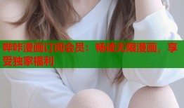 哔咔漫画订阅会员：畅读无限漫画，享受独家福利
