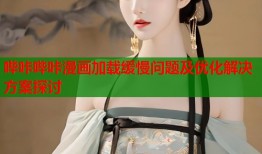 哔咔哔咔漫画加载缓慢问题及优化解决方案探讨