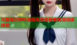 可爱尾巴哔咔漫画免费追新番高清阅读体验