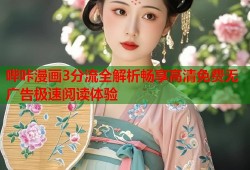 哔咔漫画3分流全解析畅享高清免费无广告极速阅读体验
