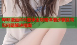 哔咔漫画iOS登录全攻略详细步骤及常见问题解决指南