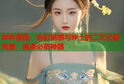 哔咔漫画：色彩情感与绅士的二次元避风港，追漫必备神器