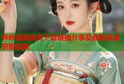 哔咔漫画免费下载链接分享及最新资源获取指南