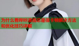 为什么看哔咔漫画总是很卡顿解决方法和优化技巧详解