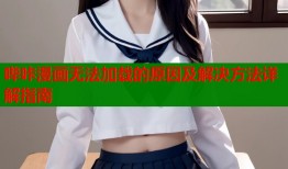 哔咔漫画无法加载的原因及解决方法详解指南