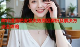 哔咔漫画吧安装失败原因解析及解决方法全攻略