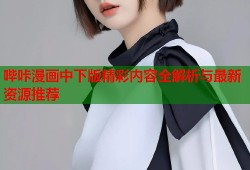 哔咔漫画中下版精彩内容全解析与最新资源推荐