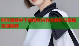 哔咔漫画中下版精彩内容全解析与最新资源推荐