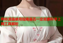 哔咔漫画使用指南是否一定需要科学上网工具解析