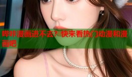 哔咔漫画进不去？快来看热门动漫和漫画吧