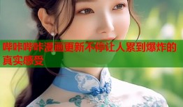 哔咔哔咔漫画更新不停让人累到爆炸的真实感受