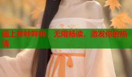 画上哔咔哔咔，无限畅读，激发你的热情