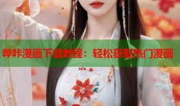 哔咔漫画下载教程：轻松获取热门漫画
