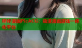 哔咔漫画PicACG：动漫漫画游戏一体化平台