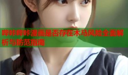 哔咔哔咔漫画是否存在木马风险全面解析与防范指南
