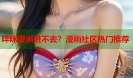哔咪漫画进不去？漫画社区热门推荐