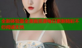 全新体验最全漫画资源每日更新精彩不停阅读无忧