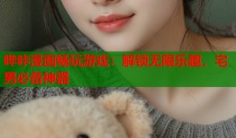 哔咔漫画畅玩游戏：解锁无限乐趣，宅男必备神器