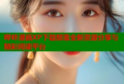 哔咔漫画XP下载部落全新资源分享与精彩阅读平台