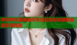 哔咔哔咔漫画暗号失效后该如何破解最新实用指南