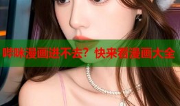 哔咪漫画进不去？快来看漫画大全