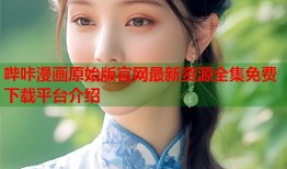 哔咔漫画原始版官网最新资源全集免费下载平台介绍