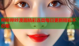 哔咔哔咔漫画精彩连载每日更新精彩不停歇