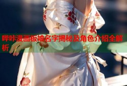 哔咔漫画板娘名字揭秘及角色介绍全解析