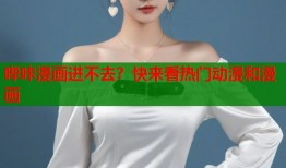 哔咔漫画进不去？快来看热门动漫和漫画