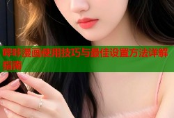 哔咔漫画使用技巧与最佳设置方法详解指南