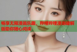 畅享无限漫画乐趣，哔哩哔哩漫画破解版助你随心阅读