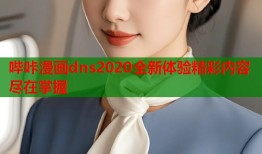 哔咔漫画dns2020全新体验精彩内容尽在掌握