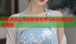 哔咔漫画云爸的秘密世界与私处奇妙冒险揭秘