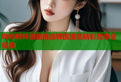 哔咔哔咔漫画精选韩国漫画精彩故事全收录