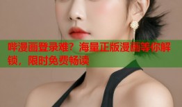 哔漫画登录难？海量正版漫画等你解锁，限时免费畅读