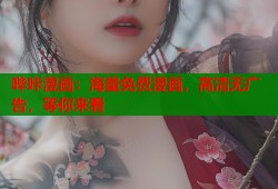 哔咔漫画：海量免费漫画，高清无广告，等你来看