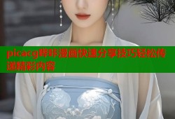 picacg哔咔漫画快速分享技巧轻松传递精彩内容