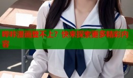 哔咔漫画登不上？快来探索更多精彩内容
