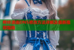 哔咔漫画DNS修改方法详解及最新推荐指南
