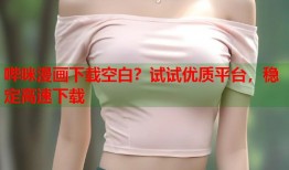 哔咪漫画下载空白？试试优质平台，稳定高速下载