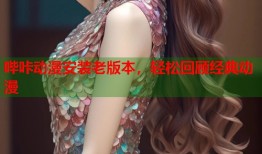 哔咔动漫安装老版本，轻松回顾经典动漫