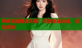 哔咪漫画登录失败？探索海量动漫、轻松阅读