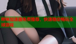 哔咪加速器免费推荐，快速稳定畅玩全球游戏